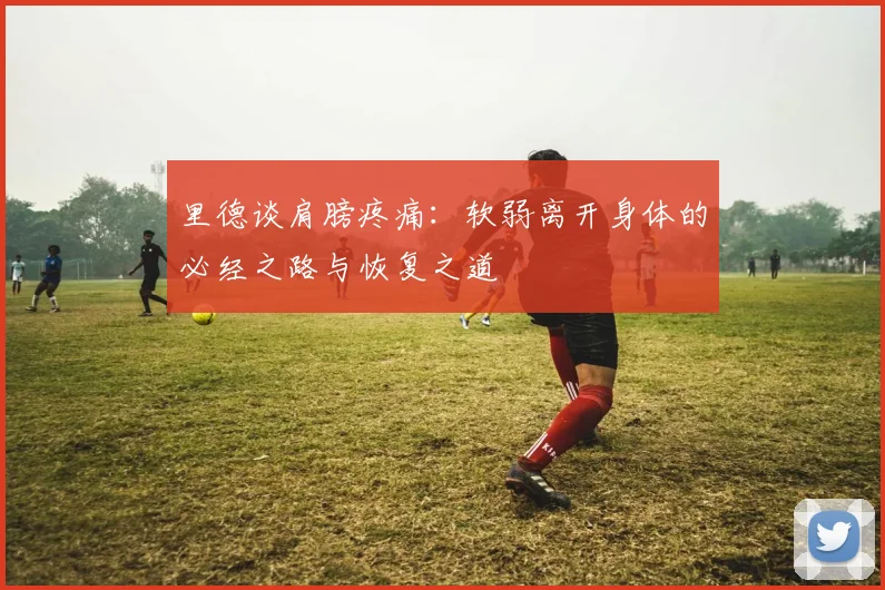 里德谈肩膀疼痛：软弱离开身体的必经之路与恢复之道