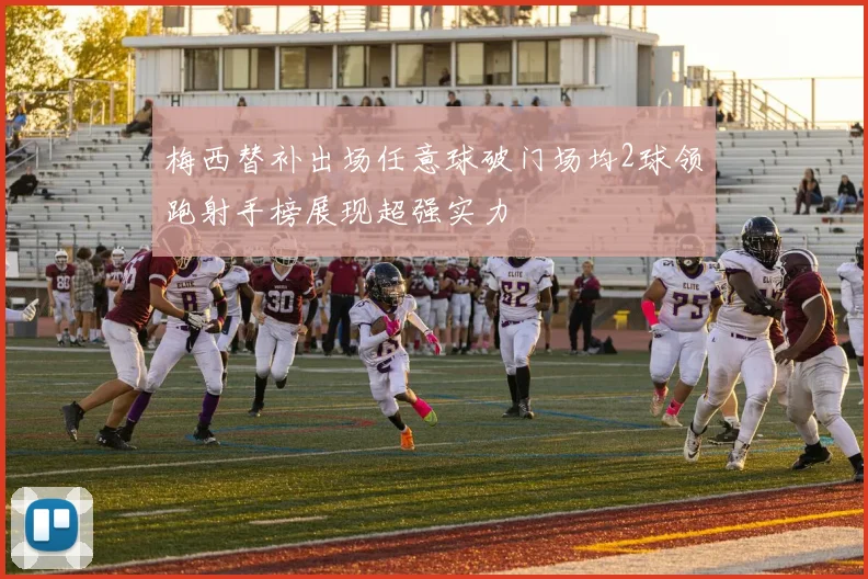 梅西替补出场任意球破门场均2球领跑射手榜展现超强实力