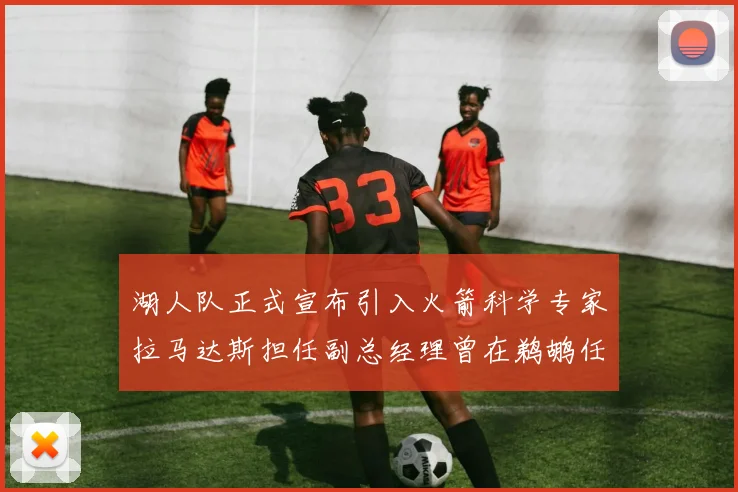 湖人队正式宣布引入火箭科学专家拉马达斯担任副总经理曾在鹈鹕任职