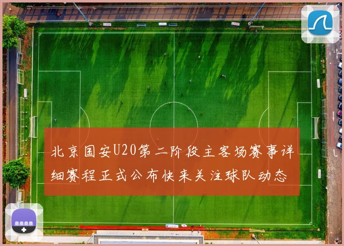 北京国安U20第二阶段主客场赛事详细赛程正式公布快来关注球队动态