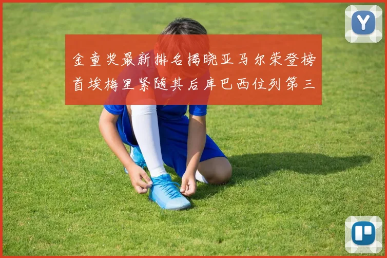 金童奖最新排名揭晓亚马尔荣登榜首埃梅里紧随其后库巴西位列第三