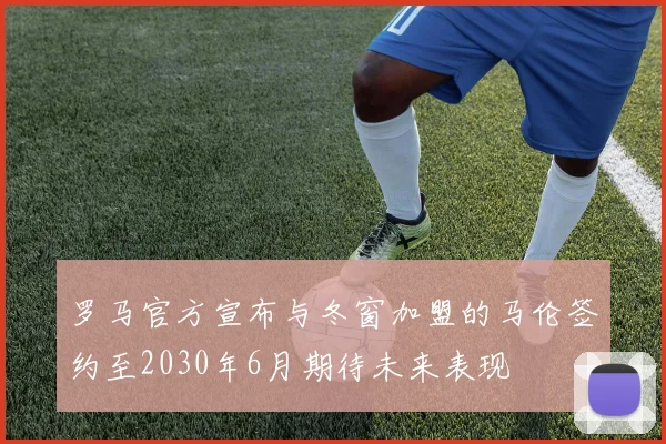 罗马官方宣布与冬窗加盟的马伦签约至2030年6月期待未来表现