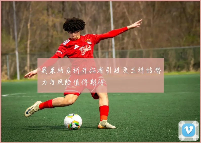 奥康纳分析开拓者引进莫兰特的潜力与风险值得期待