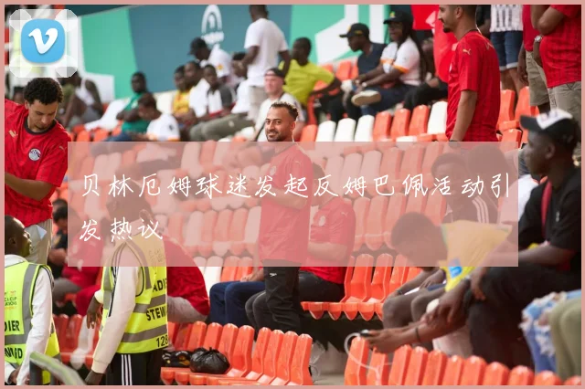 贝林厄姆球迷发起反姆巴佩活动引发热议