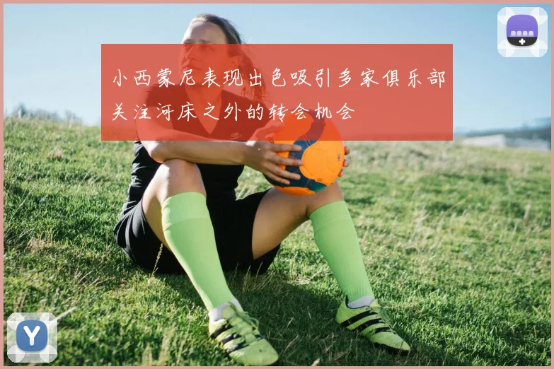 小西蒙尼表现出色吸引多家俱乐部关注河床之外的转会机会