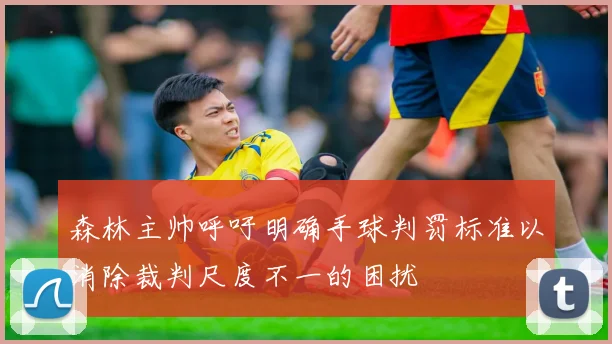 森林主帅呼吁明确手球判罚标准以消除裁判尺度不一的困扰